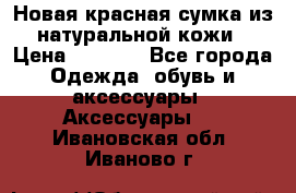 Новая красная сумка из натуральной кожи › Цена ­ 3 990 - Все города Одежда, обувь и аксессуары » Аксессуары   . Ивановская обл.,Иваново г.